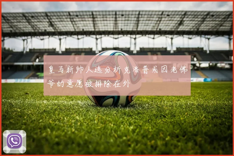 皇马新帅人选分析克洛普或因老佛爷的意愿被排除在外