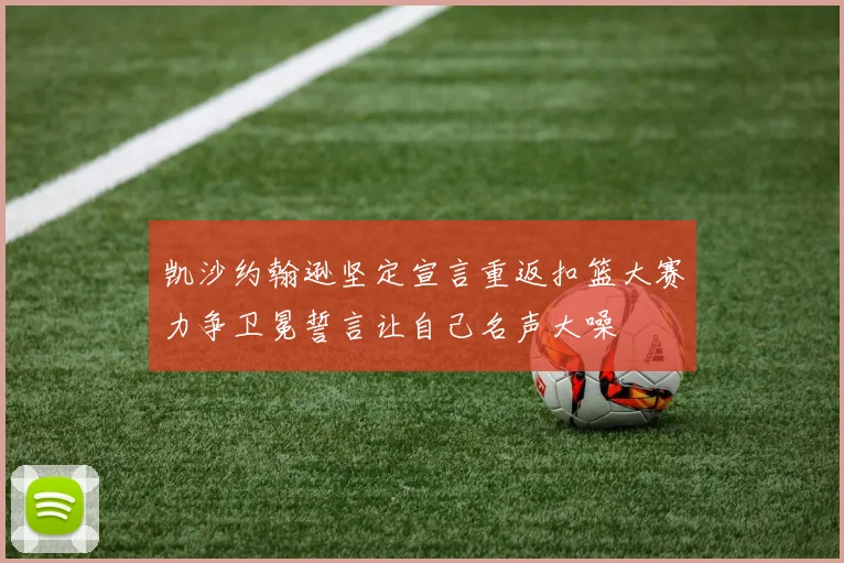 凯沙约翰逊坚定宣言重返扣篮大赛力争卫冕誓言让自己名声大噪