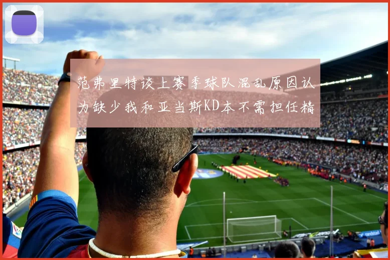 范弗里特谈上赛季球队混乱原因认为缺少我和亚当斯KD本不需担任精神领袖