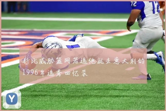 科比威胁篮网若选他就去意大利的1996年选秀回忆录