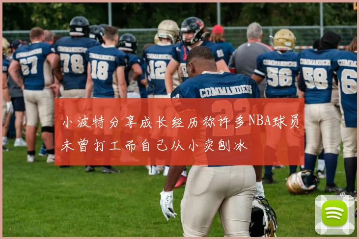 小波特分享成长经历称许多NBA球员未曾打工而自己从小卖刨冰