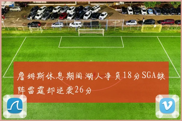 詹姆斯休息期间湖人净负18分SGA缺阵雷霆却逆袭26分