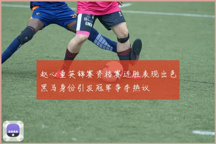 赵心童英锦赛资格赛连胜表现出色黑马身份引发冠军争夺热议