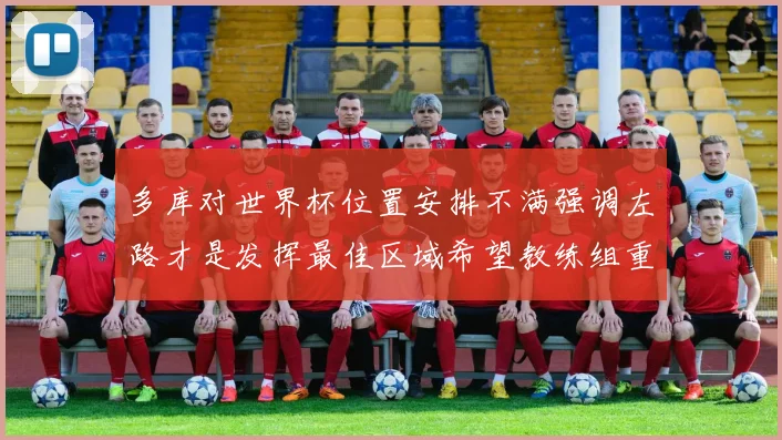 多库对世界杯位置安排不满强调左路才是发挥最佳区域希望教练组重视