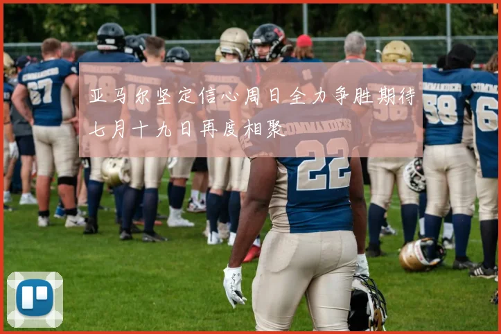 亚马尔坚定信心周日全力争胜期待七月十九日再度相聚