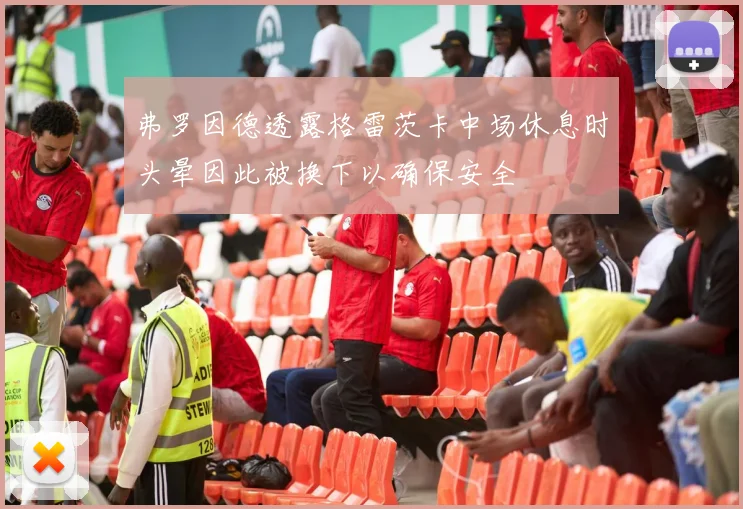 弗罗因德透露格雷茨卡中场休息时头晕因此被换下以确保安全